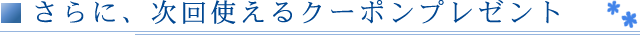 さらに、次回使えるクーポンプレゼント